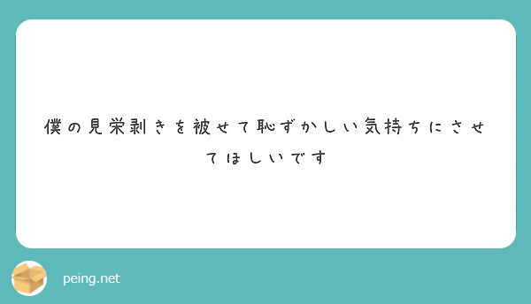 僕の見栄剥きを被せて恥ずかしい気持ちにさせてほしいです Peing 質問箱