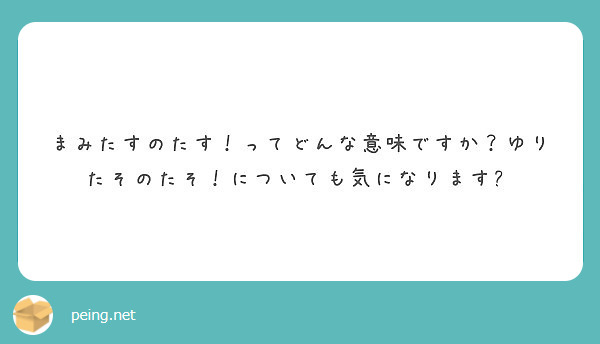 まみたすのたす ってどんな意味ですか ゆりたそのたそ についても気になります Peing 質問箱