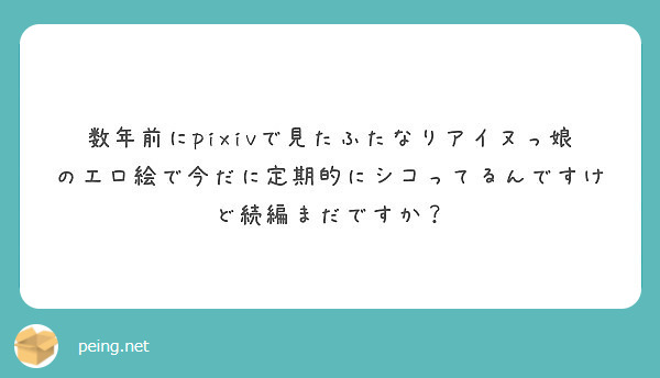 数年前にpixivで見たふたなりアイヌっ娘のエロ絵で今だに定期的にシコってるんですけど続編まだですか？