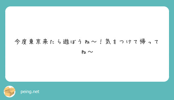 今度東京来たら遊ぼうね 気をつけて帰ってね Peing 質問箱