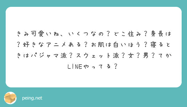 きみ可愛いね いくつなの どこ住み 身長は 好きなアニメある お肌は白いほう 寝るときはパジャマ派 スウェット派 Peing 質問箱