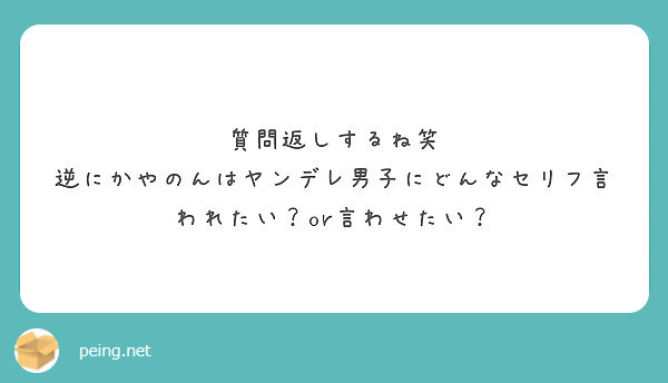 質問返しするね笑 逆にかやのんはヤンデレ男子にどんなセリフ言われたい Or言わせたい Peing 質問箱
