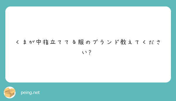 くまが中指立ててる服のブランド教えてください Peing 質問箱