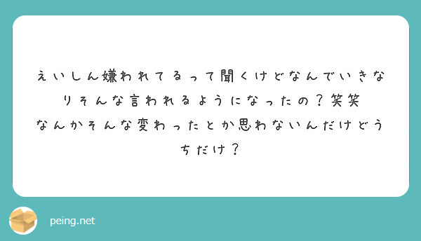 えいしん嫌われてるって聞くけどなんでいきなりそんな言われるようになったの 笑笑 Peing 質問箱