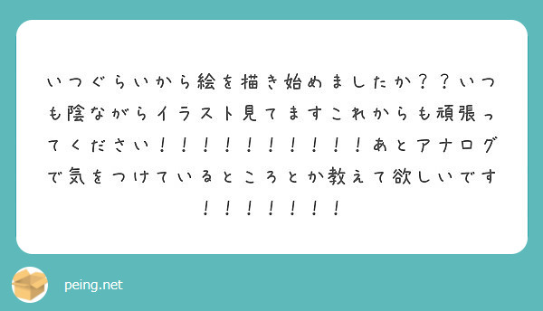 いつぐらいから絵を描き始めましたか いつも陰ながらイラスト見てますこれからも頑張ってください Peing 質問箱