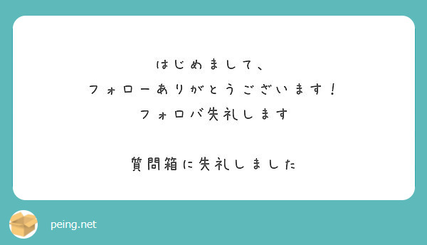 はじめまして フォローありがとうございます フォロバ失礼します 質問箱に失礼しました Peing 質問箱