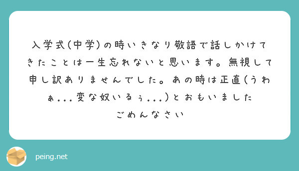 入学式 中学 の時いきなり敬語で話しかけてきたことは一生忘れないと思います 無視して申し訳ありませんでした あの Peing 質問箱