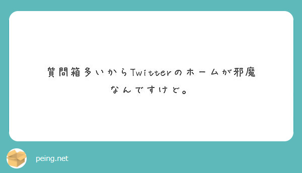 質問箱多いからTwitterのホームが邪魔なんですけど。
