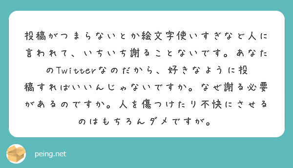 投稿がつまらないとか絵文字使いすぎなど人に言われて いちいち謝ることないです あなたのtwitterなのだから Peing 質問箱