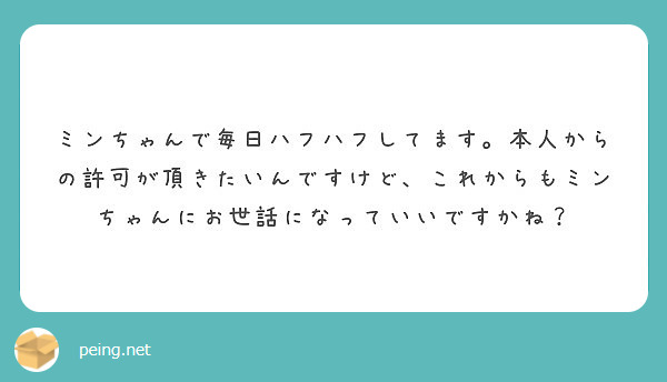 ミンちゃんで毎日ハフハフしてます 本人からの許可が頂きたいんですけど これからもミンちゃんにお世話になっていいで Peing 質問箱