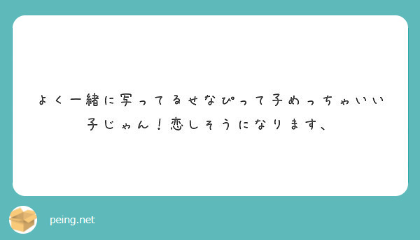 よく一緒に写ってるせなぴって子めっちゃいい子じゃん 恋しそうになります Peing 質問箱