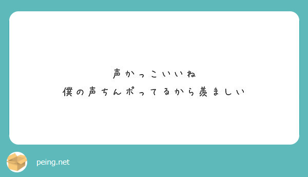 声かっこいいね 僕の声ちんポってるから羨ましい Peing 質問箱