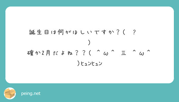 誕生日は何がほしいですか 確か2月だよね W 三 W ﾋｭﾝﾋｭﾝ Peing 質問箱