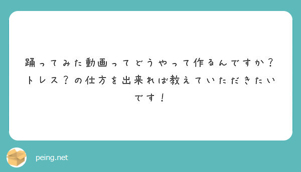 踊ってみた動画ってどうやって作るんですか トレス の仕方を出来れば教えていただきたいです Peing 質問箱