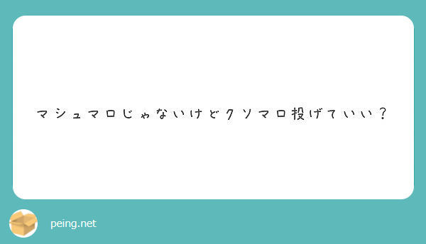 マシュマロじゃないけどクソマロ投げていい Peing 質問箱