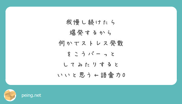 我慢し続けたら
爆発するから
何かでストレス発散
をこうバーっと
してみたりすると
いいと思う←語彙力0