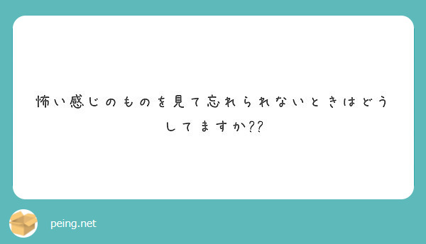 怖い感じのものを見て忘れられないときはどうしてますか??