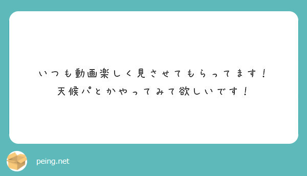 いつも動画楽しく見させてもらってます 天候パとかやってみて欲しいです Peing 質問箱