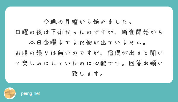 今週の月曜から始めました 日曜の夜は下痢だったのですが 断食開始から本日金曜までまだ便が出ていません Peing 質問箱