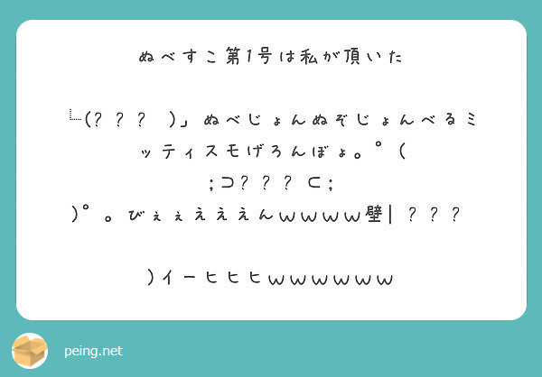 ぬべすこ第1号は私が頂いた └(՞ةڼ◔)」ぬべじょんぬぞじょんべるミッティスモげろんぼょ。゜( ;⊃՞ةڼ⊂; | Peing -質問箱-