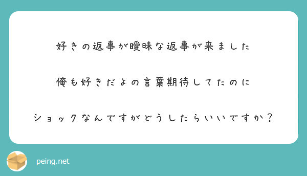 好きの返事が曖昧な返事が来ました 俺も好きだよの言葉期待してたのに ショックなんですがどうしたらいいですか Peing 質問箱