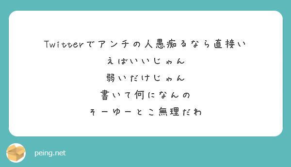 Twitterでアンチの人愚痴るなら直接いえばいいじゃん 弱いだけじゃん 書いて何になんの そーゆーとこ無理だわ Peing 質問箱