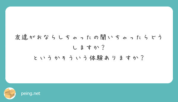 友達がおならしちゃったの聞いちゃったらどうしますか？
というかそういう体験ありますか？