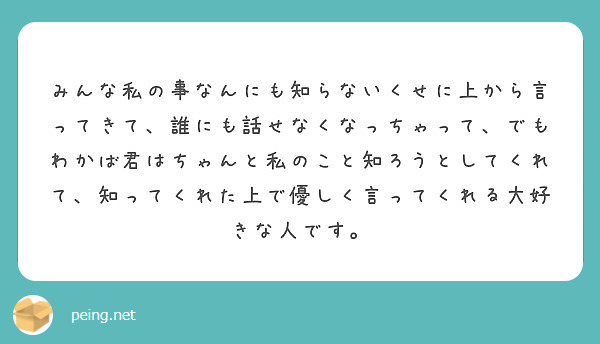 みんな私の事なんにも知らないくせに上から言ってきて 誰にも話せなくなっちゃって でもわかば君はちゃんと私のこと知 Peing 質問箱