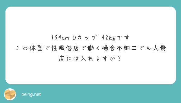 154cm Dカップ 42kgです この体型で性風俗店で働く場合不細工でも大衆店には入れますか Peing 質問箱