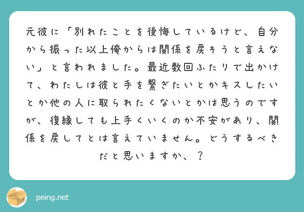 元彼に 別れたことを後悔しているけど 自分から振った以上俺からは関係を戻そうと言えない と言われました 最近数回 Peing 質問箱