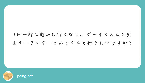 1日一緒に遊びに行くなら グーイちゃんと剣士ダークマターさんどちらと行きたいですか Peing 質問箱