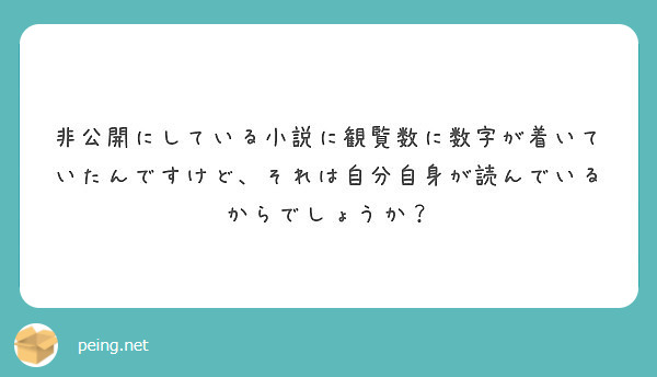 非公開にしている小説に観覧数に数字が着いていたんですけど それは自分自身が読んでいるからでしょうか Peing 質問箱