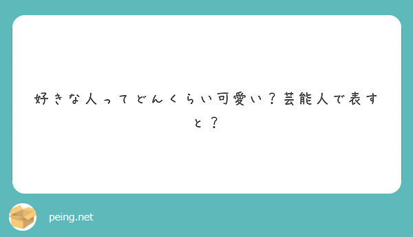 好きな人ってどんくらい可愛い 芸能人で表すと Peing 質問箱