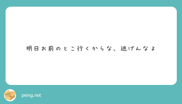 明日お前のとこ行くからな、逃げんなよ | Peing -質問箱-