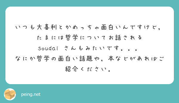 いつも大喜利とかめっちゃ面白いんですけど，たまには哲学についてお話される soudai さんもみたいです．．．
なにか哲学の面白い話題や，本などがあればご紹介ください．