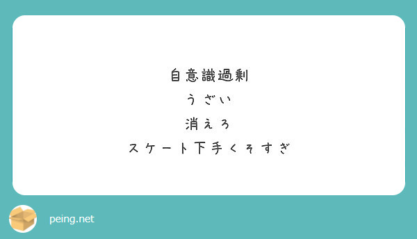 自意識過剰 うざい 消えろ スケート下手くそすぎ Peing 質問箱