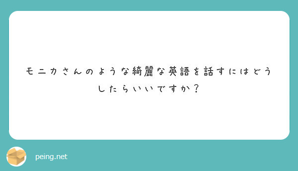 モニカさんのような綺麗な英語を話すにはどうしたらいいですか Peing 質問箱