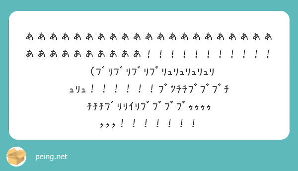あああああああああああああああああああああああああああああああ ﾌﾞﾘﾌﾞﾘﾌﾞﾘﾌﾞﾘｭ Peing 質問箱