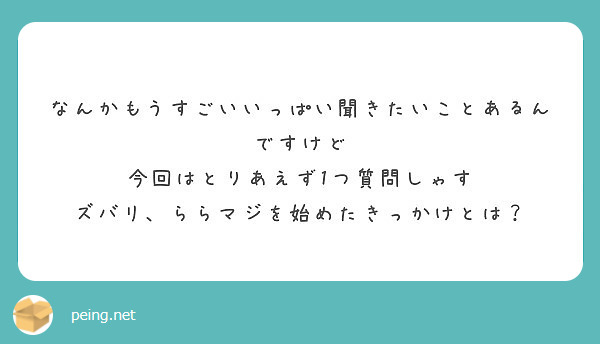 なんかもうすごいいっぱい聞きたいことあるんですけど 今回はとりあえず1つ質問しゃす Peing 質問箱