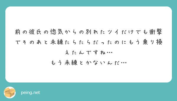 前の彼氏の惚気からの別れたツイだけでも衝撃でそのあと未練たらたらだったのにもう乗り換えたんですね Peing 質問箱