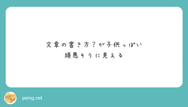 文章の書き方 が子供っぽい 頭悪そうに見える Peing 質問箱