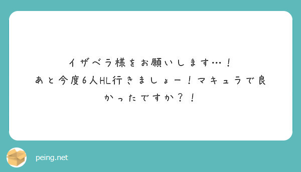イザベラ様をお願いします あと今度6人hl行きましょー マキュラで良かったですか Peing 質問箱