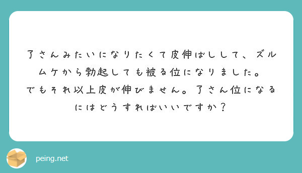 了さんみたいになりたくて皮伸ばしして、ズルムケから勃起しても被る位になりました。 Peing 質問箱