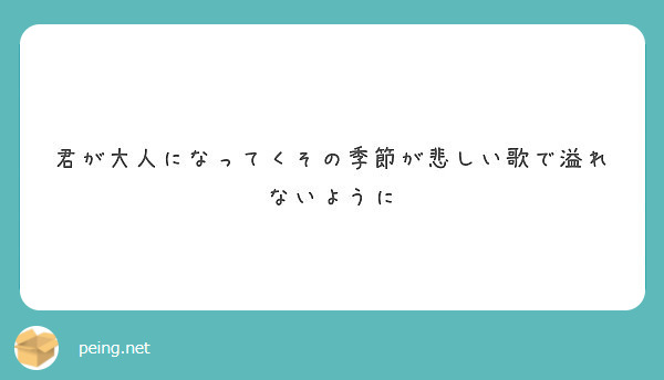 君が大人になってくその季節が悲しい歌で溢れないように Peing 質問箱