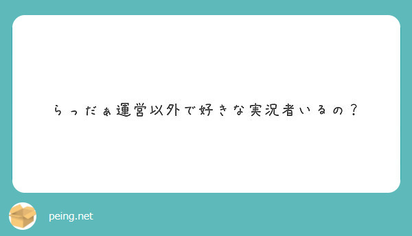 らっだぁ運営以外で好きな実況者いるの Peing 質問箱