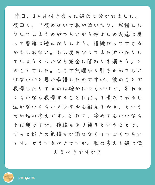 昨日 3ヶ月付き合った彼氏と分かれました 彼曰く 彼のせいで私が泣いたり 我慢したりしてしまうのがつらいから仲 Peing 質問箱