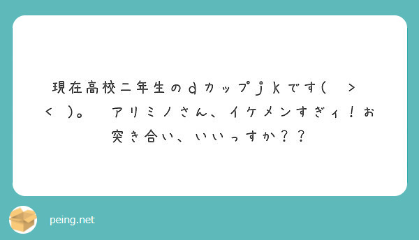 現在高校二年生のｄカップｊｋです アリミノさん イケメンすぎィ お突き合い いいっすか Peing 質問箱
