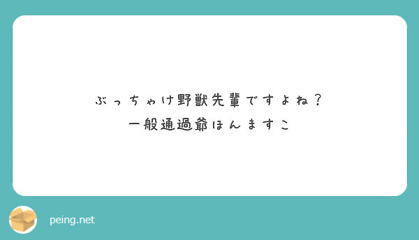 ぶっちゃけ野獣先輩ですよね 一般通過爺ほんますこ Peing 質問箱