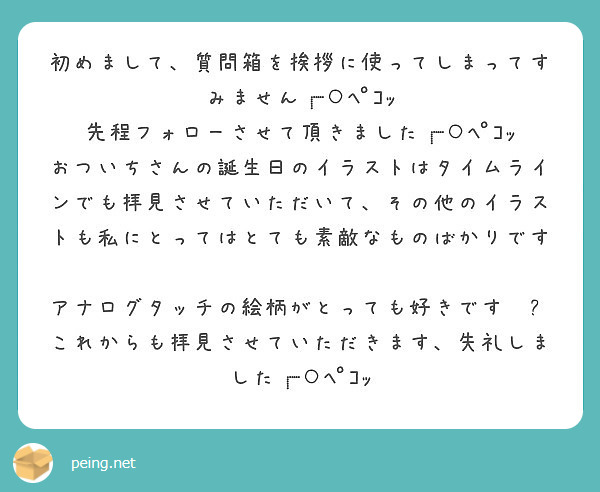 初めまして 質問箱を挨拶に使ってしまってすみません ﾍﾟｺｯ 先程フォローさせて頂きました ﾍﾟｺｯ Peing 質問箱