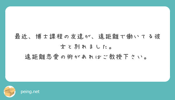最近 博士課程の友達が 遠距離で働いてる彼女と別れました 遠距離恋愛の術があればご教授下さい Peing 質問箱